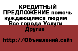 КРЕДИТНЫЙ ПРЕДЛОЖЕНИЕ помочь нуждающимся людям - Все города Услуги » Другие   